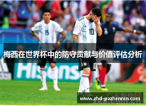 梅西在世界杯中的防守贡献与价值评估分析