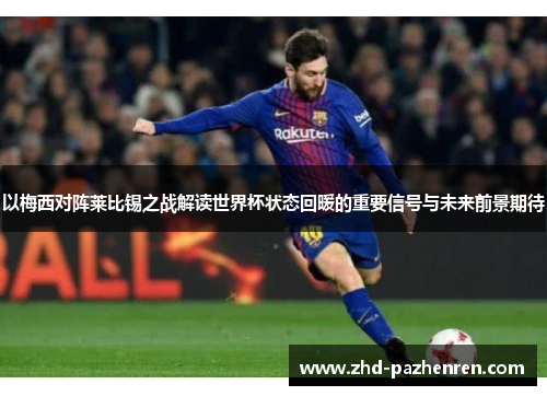 以梅西对阵莱比锡之战解读世界杯状态回暖的重要信号与未来前景期待