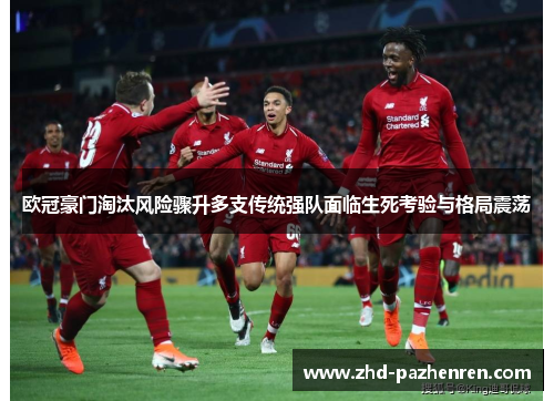 欧冠豪门淘汰风险骤升多支传统强队面临生死考验与格局震荡