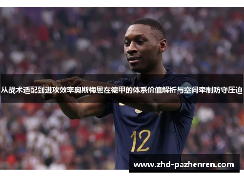 从战术适配到进攻效率奥斯梅恩在德甲的体系价值解析与空间牵制防守压迫