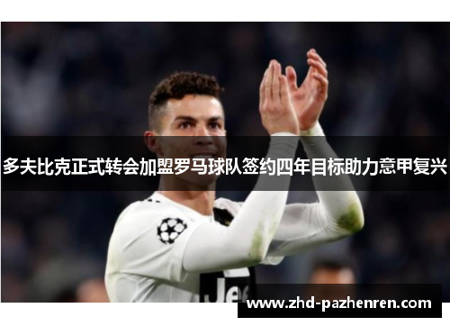 多夫比克正式转会加盟罗马球队签约四年目标助力意甲复兴