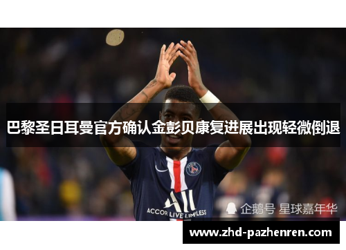 巴黎圣日耳曼官方确认金彭贝康复进展出现轻微倒退