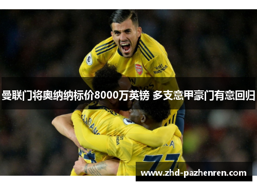 曼联门将奥纳纳标价8000万英镑 多支意甲豪门有意回归