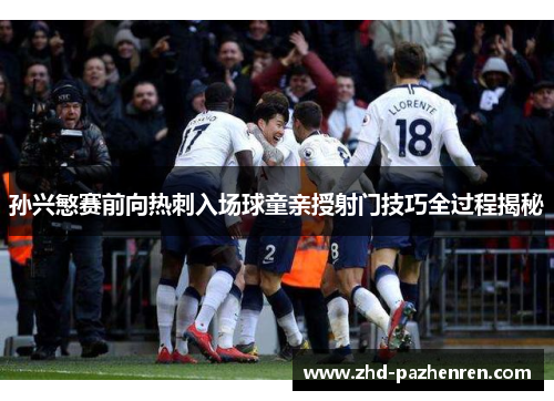 孙兴慜赛前向热刺入场球童亲授射门技巧全过程揭秘