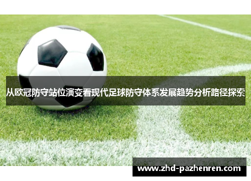 从欧冠防守站位演变看现代足球防守体系发展趋势分析路径探索